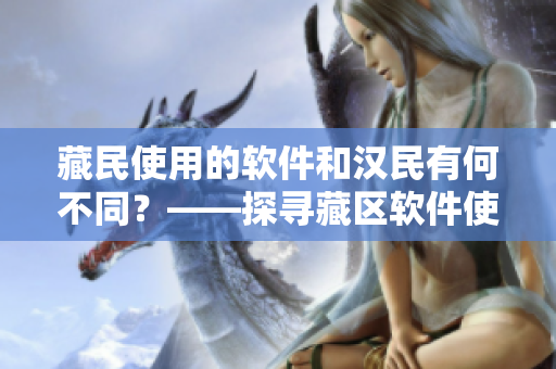 藏民使用的软件和汉民有何不同？——探寻藏区软件使用状况