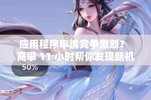 应用程序申请竞争激烈？ 高攀 11 小时帮你发现新机会