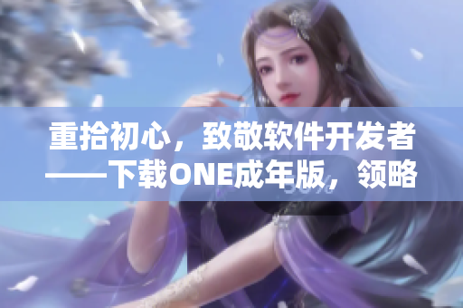 重拾初心，致敬软件开发者——下载ONE成年版，领略编程之美！