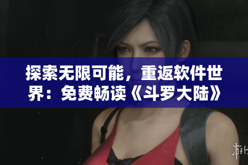 探索无限可能，重返软件世界：免费畅读《斗罗大陆》的全新体验