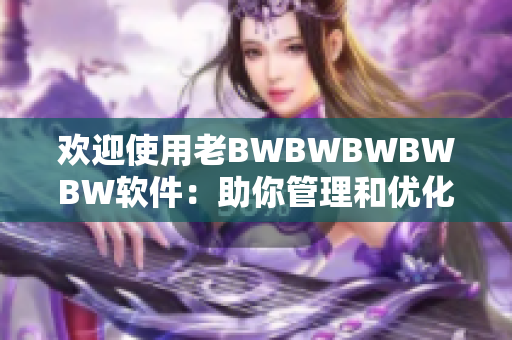 欢迎使用老BWBWBWBWBW软件：助你管理和优化多个应用程序！