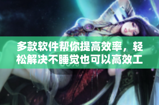 多款软件帮你提高效率，轻松解决不睡觉也可以高效工作的问题