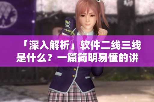 「深入解析」软件二线三线是什么？一篇简明易懂的讲解！