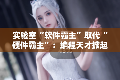 实验室“软件霸主”取代“硬件霸主”：编程天才掀起科技新浪潮