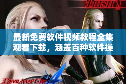 最新免费软件视频教程全集观看下载，涵盖百种软件操作技巧。
