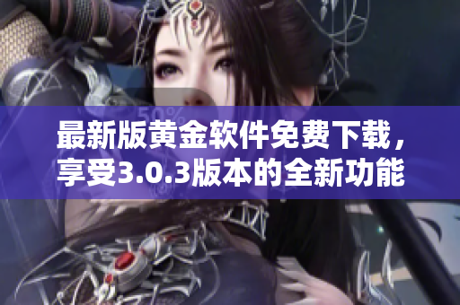 最新版黄金软件免费下载，享受3.0.3版本的全新功能体验！