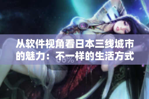 从软件视角看日本三线城市的魅力：不一样的生活方式与跨界机遇