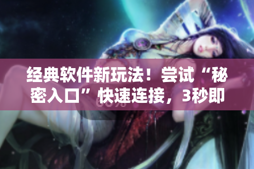 经典软件新玩法！尝试“秘密入口”快速连接，3秒即享畅快体验！