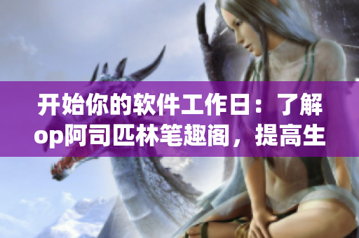 开始你的软件工作日：了解op阿司匹林笔趣阁，提高生产力