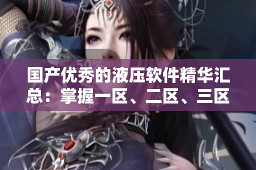 国产优秀的液压软件精华汇总：掌握一区、二区、三区核心功能