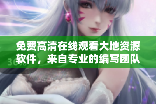 免费高清在线观看大地资源软件，来自专业的编写团队