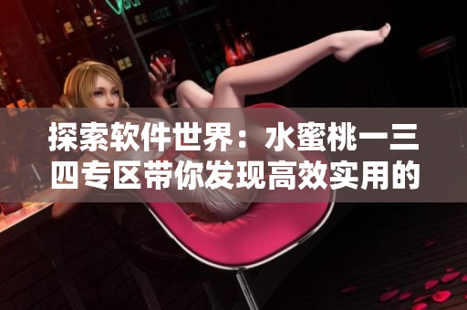 探索软件世界：水蜜桃一三四专区带你发现高效实用的工具