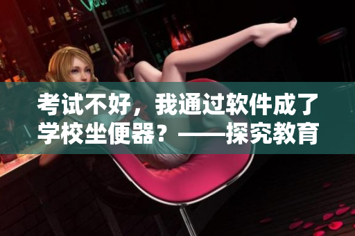 考试不好，我通过软件成了学校坐便器？——探究教育软件对学生成绩的影响