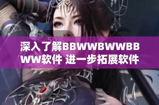 深入了解BBWWBWWBBWW软件 进一步拓展软件运用的知识