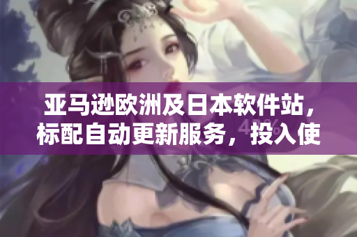 亚马逊欧洲及日本软件站，标配自动更新服务，投入使用更可靠！