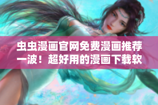 虫虫漫画官网免费漫画推荐一波！超好用的漫画下载软件推荐！