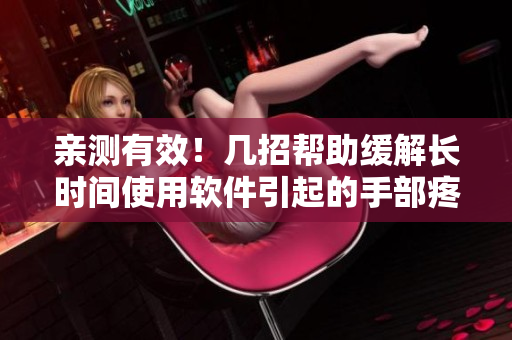 亲测有效！几招帮助缓解长时间使用软件引起的手部疼痛问题