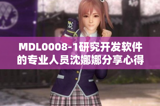 MDL0008-1研究开发软件的专业人员沈娜娜分享心得
