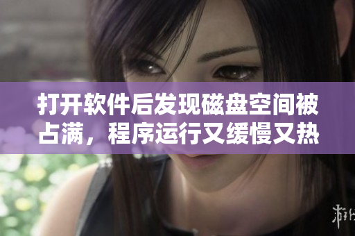 打开软件后发现磁盘空间被占满，程序运行又缓慢又热，怎么办？