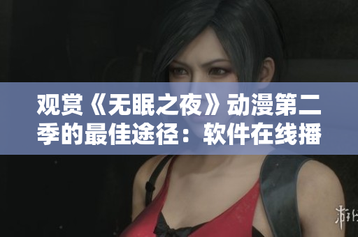 观赏《无眠之夜》动漫第二季的最佳途径：软件在线播放全指南
