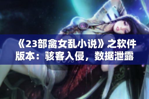 《23部禽女乱小说》之软件版本：骇客入侵，数据泄露，如何保障电脑安全