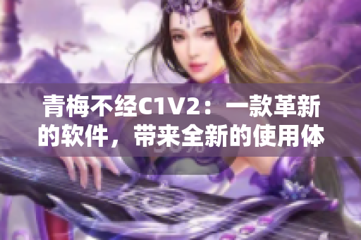 青梅不经C1V2：一款革新的软件，带来全新的使用体验！