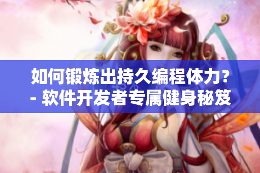 如何锻炼出持久编程体力？- 软件开发者专属健身秘笈