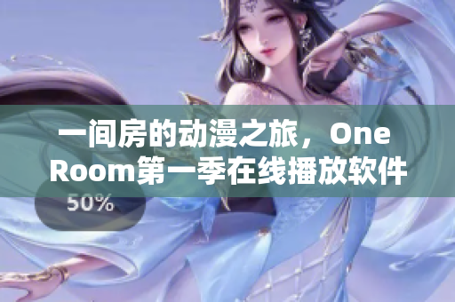 一间房的动漫之旅，One Room第一季在线播放软件让你畅享视觉盛宴