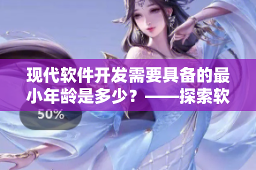 现代软件开发需要具备的最小年龄是多少？——探索软件开发行业的年龄限制