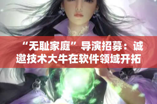 “无耻家庭”导演招募：诚邀技术大牛在软件领域开拓新篇章！