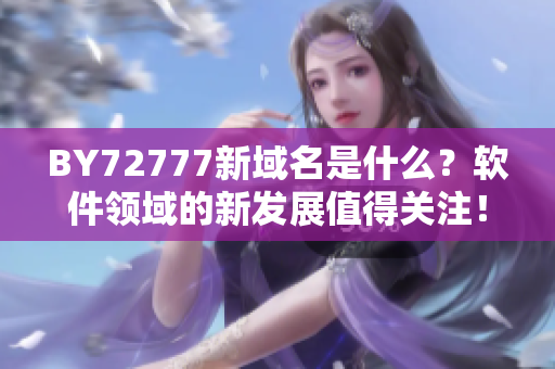 BY72777新域名是什么？软件领域的新发展值得关注！