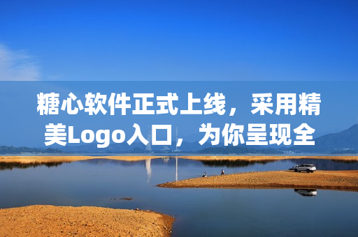 糖心软件正式上线，采用精美Logo入口，为你呈现全新操作体验