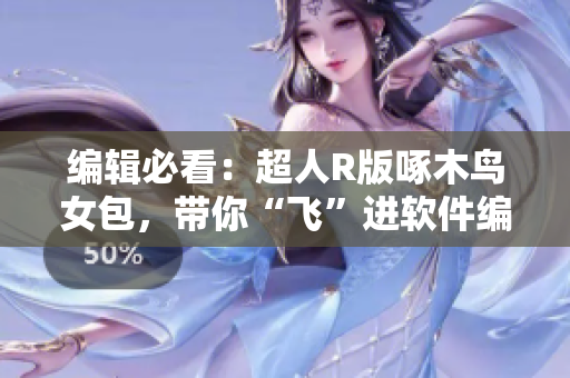 编辑必看：超人R版啄木鸟女包，带你“飞”进软件编辑的时代！