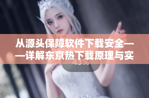 从源头保障软件下载安全——详解东京热下载原理与实践