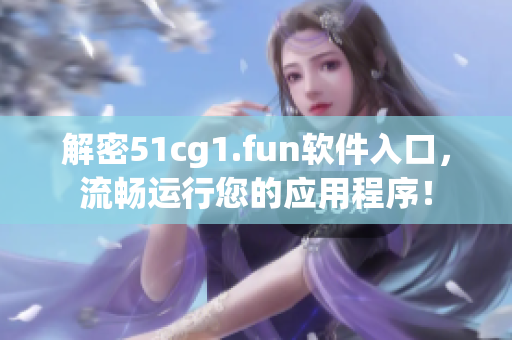 解密51cg1.fun软件入口，流畅运行您的应用程序！