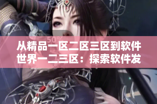 从精品一区二区三区到软件世界一二三区：探索软件发展历程