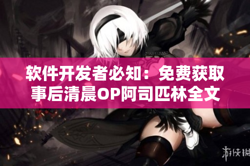 软件开发者必知：免费获取事后清晨OP阿司匹林全文阅读！