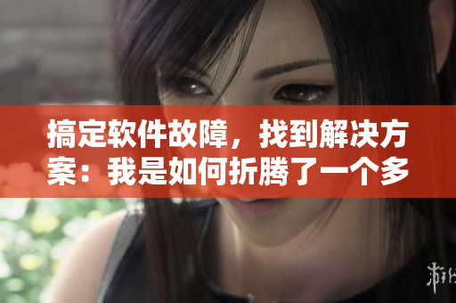搞定软件故障，找到解决方案：我是如何折腾了一个多小时才做到的