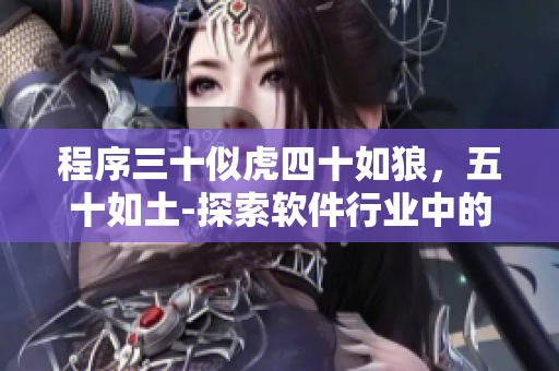 程序三十似虎四十如狼，五十如土-探索软件行业中的年龄歧视与成长机会