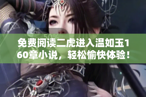 免费阅读二虎进入温如玉160章小说，轻松愉快体验！