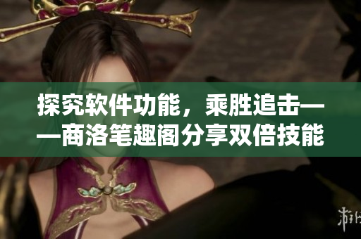 探究软件功能，乘胜追击——商洛笔趣阁分享双倍技能系统
