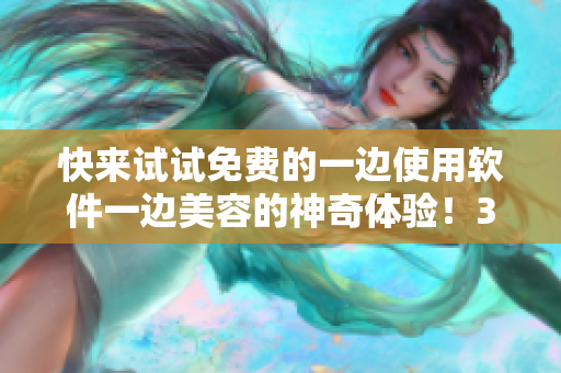 快来试试免费的一边使用软件一边美容的神奇体验！35秒搞定，快意享受！