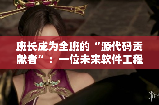 班长成为全班的“源代码贡献者”：一位未来软件工程师的启蒙之路