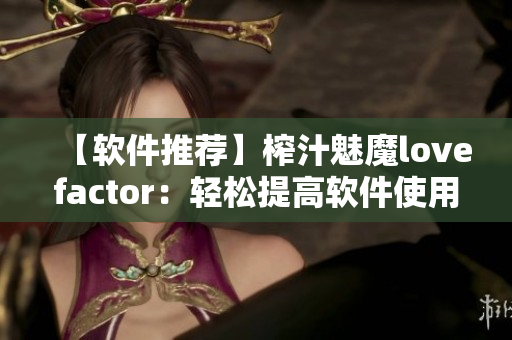 【软件推荐】榨汁魅魔lovefactor：轻松提高软件使用体验