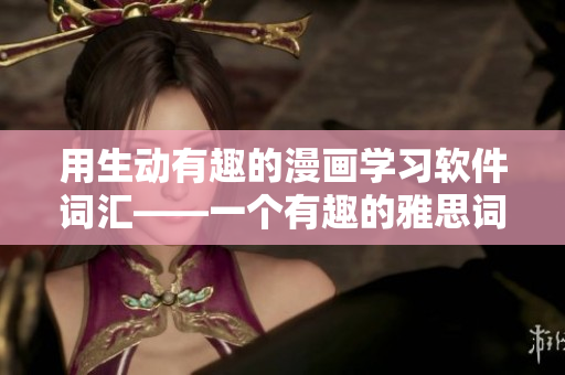用生动有趣的漫画学习软件词汇——一个有趣的雅思词汇提高方法