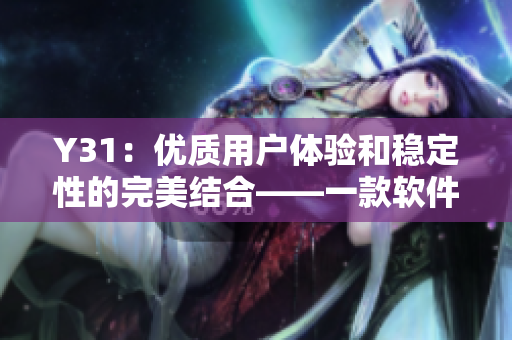 Y31：优质用户体验和稳定性的完美结合——一款软件的成功之路