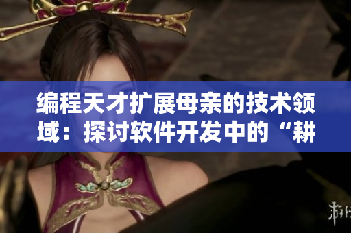 编程天才扩展母亲的技术领域：探讨软件开发中的“耕田”之道
