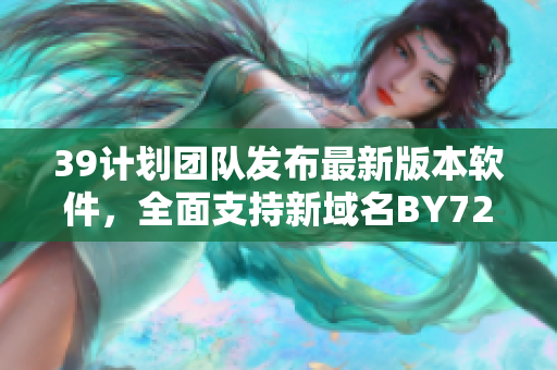 39计划团队发布最新版本软件，全面支持新域名BY72777！