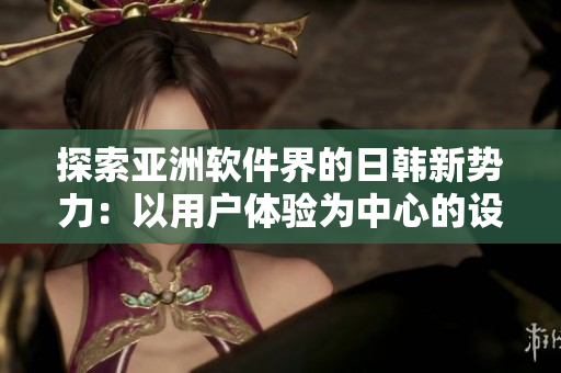 探索亚洲软件界的日韩新势力：以用户体验为中心的设计方式
