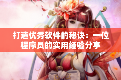 打造优秀软件的秘诀：一位程序员的实用经验分享